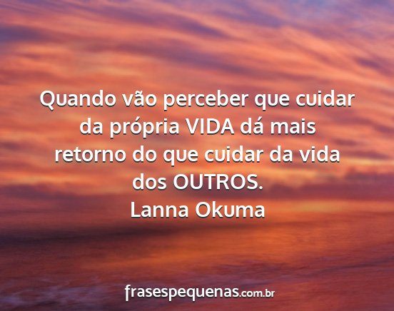 Lanna Okuma - Quando vão perceber que cuidar da própria VIDA...