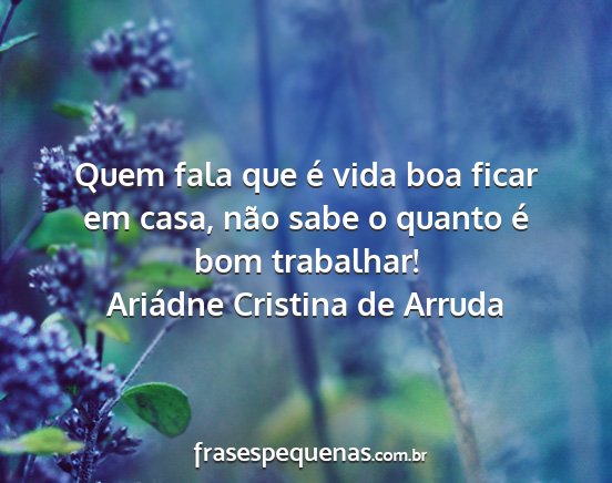Ariádne Cristina de Arruda - Quem fala que é vida boa ficar em casa, não...