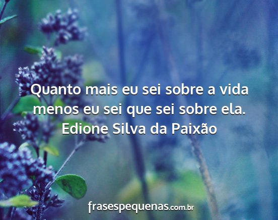 Edione Silva da Paixão - Quanto mais eu sei sobre a vida menos eu sei que...