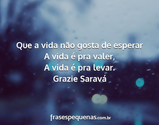 Grazie Saravá - Que a vida não gosta de esperar A vida é pra...