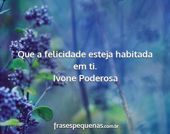 Ivone Poderosa - Que a felicidade esteja habitada em ti....