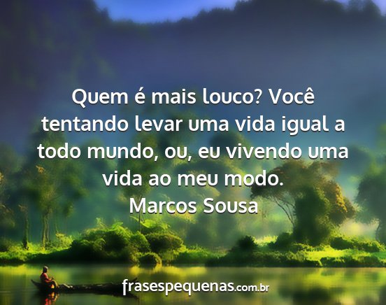 Marcos Sousa - Quem é mais louco? Você tentando levar uma vida...