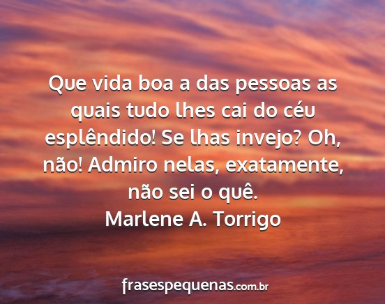 Marlene A. Torrigo - Que vida boa a das pessoas as quais tudo lhes cai...