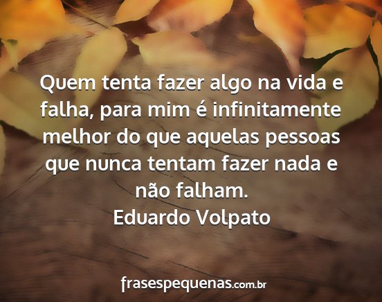 Eduardo Volpato - Quem tenta fazer algo na vida e falha, para mim...
