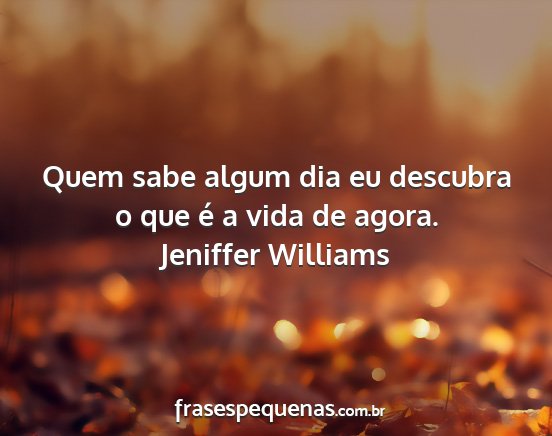 Jeniffer Williams - Quem sabe algum dia eu descubra o que é a vida...