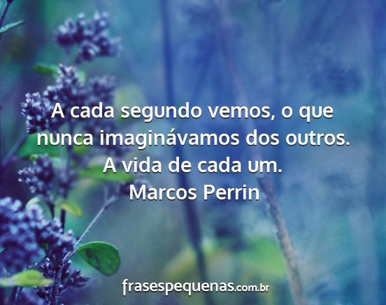 Marcos Perrin - A cada segundo vemos, o que nunca imaginávamos...