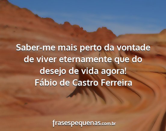 Fábio de Castro Ferreira - Saber-me mais perto da vontade de viver...
