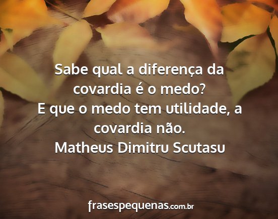 Matheus Dimitru Scutasu - Sabe qual a diferença da covardia é o medo? E...