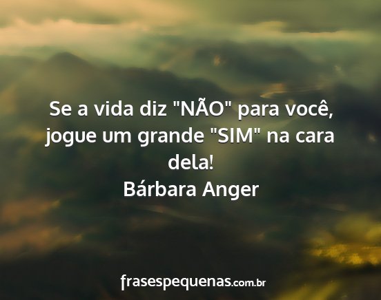 Bárbara Anger - Se a vida diz NÃO para você, jogue um grande...