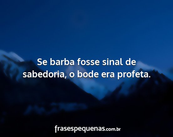 Se barba fosse sinal de sabedoria, o bode era...