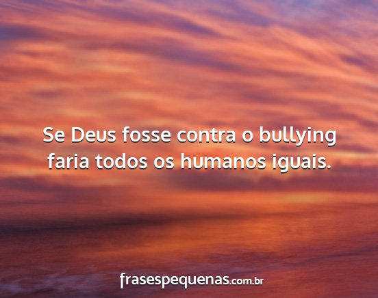 Se Deus fosse contra o bullying faria todos os...