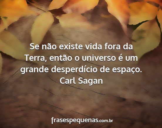 Carl Sagan - Se não existe vida fora da Terra, então o...