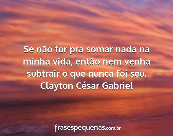 Clayton César Gabriel - Se não for pra somar nada na minha vida, então...