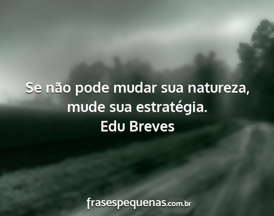 Edu Breves - Se não pode mudar sua natureza, mude sua...
