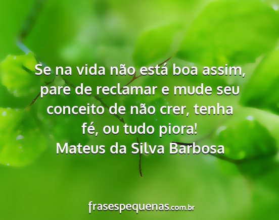 Mateus da Silva Barbosa - Se na vida não está boa assim, pare de reclamar...