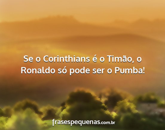 Se o Corinthians é o Timão, o Ronaldo só pode...