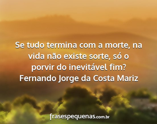 Fernando Jorge da Costa Mariz - Se tudo termina com a morte, na vida não existe...