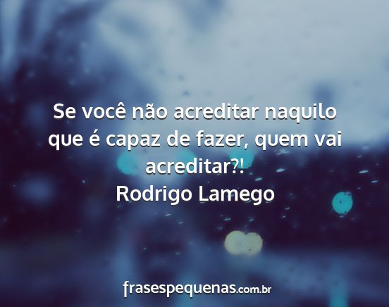 Rodrigo Lamego - Se você não acreditar naquilo que é capaz de...