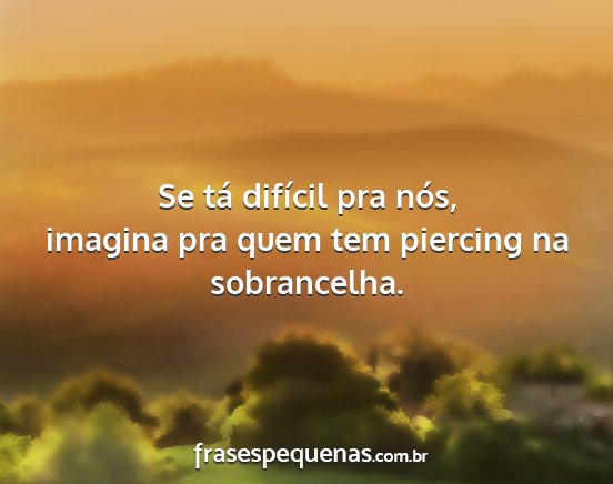 Se tá difícil pra nós, imagina pra quem tem...
