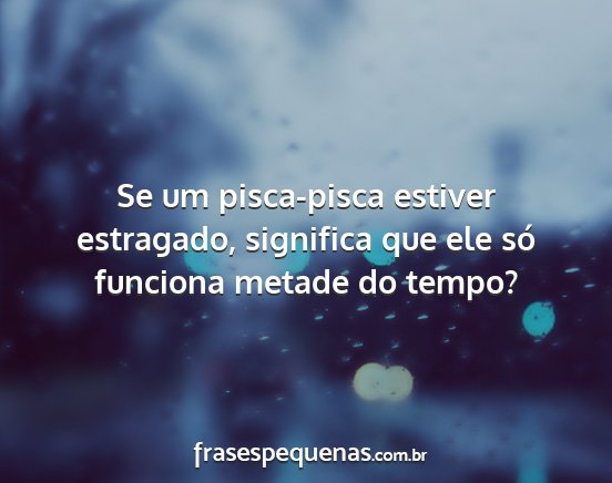 Se um pisca-pisca estiver estragado, significa...