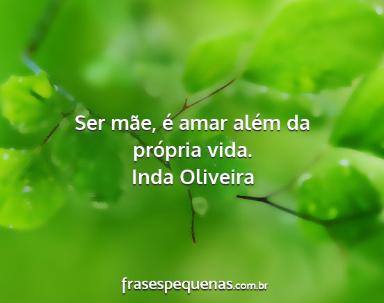 Inda Oliveira - Ser mãe, é amar além da própria vida....