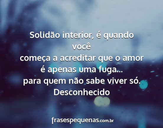 Desconhecido - Solidão interior, é quando você começa a...