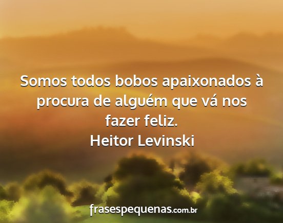 Heitor Levinski - Somos todos bobos apaixonados à procura de...