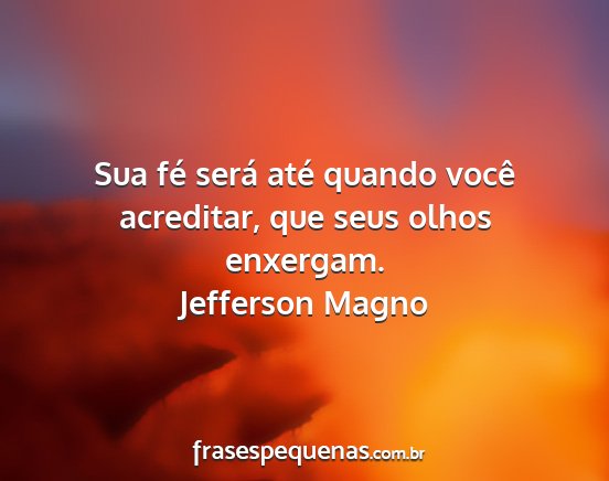 Jefferson Magno - Sua fé será até quando você acreditar, que...