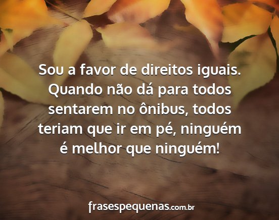 Sou a favor de direitos iguais. Quando não dá...