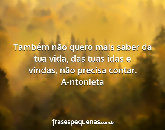 A-ntonieta - Também não quero mais saber da tua vida, das...