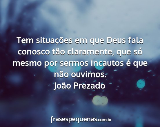João Prezado - Tem situações em que Deus fala conosco tão...