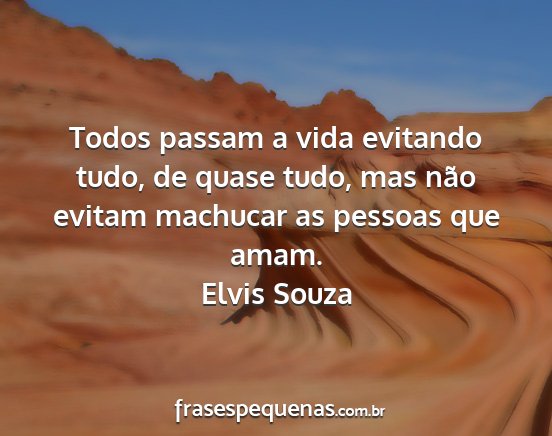 Elvis Souza - Todos passam a vida evitando tudo, de quase tudo,...