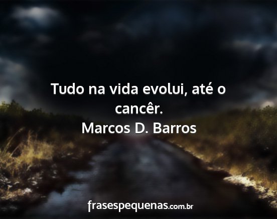 Marcos D. Barros - Tudo na vida evolui, até o cancêr....
