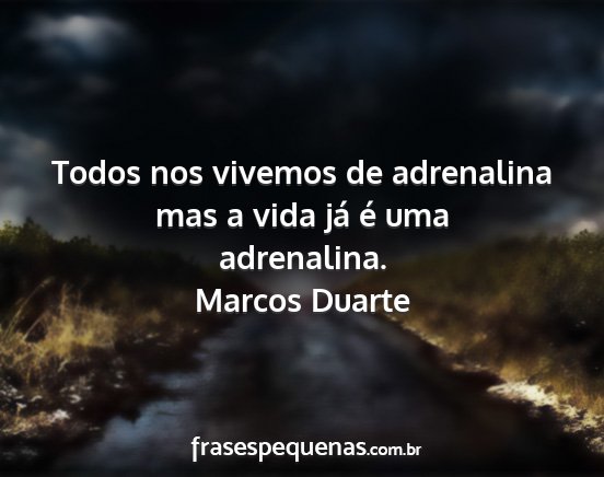 Marcos Duarte - Todos nos vivemos de adrenalina mas a vida já é...
