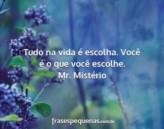 Mr. Mistério - Tudo na vida é escolha. Você é o que você...
