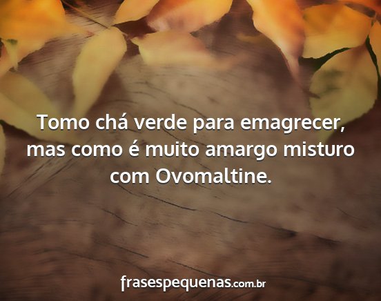Tomo chá verde para emagrecer, mas como é muito...