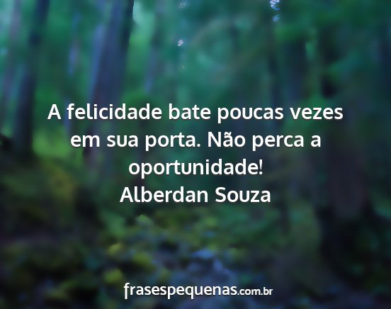 Alberdan Souza - A felicidade bate poucas vezes em sua porta. Não...