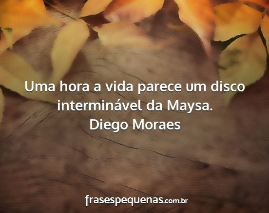 Diego Moraes - Uma hora a vida parece um disco interminável da...