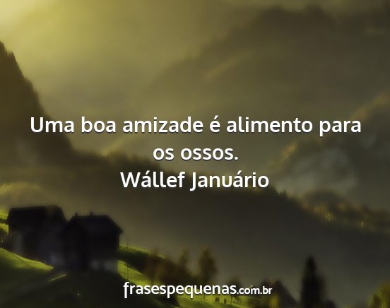 Wállef Januário - Uma boa amizade é alimento para os ossos....