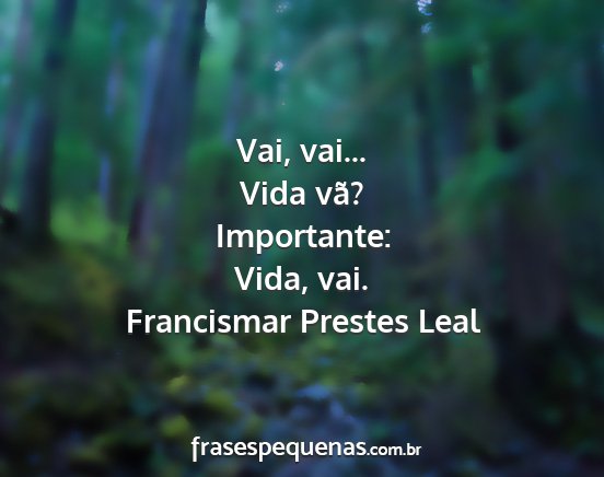 Francismar Prestes Leal - Vai, vai... Vida vã? Importante: Vida, vai....