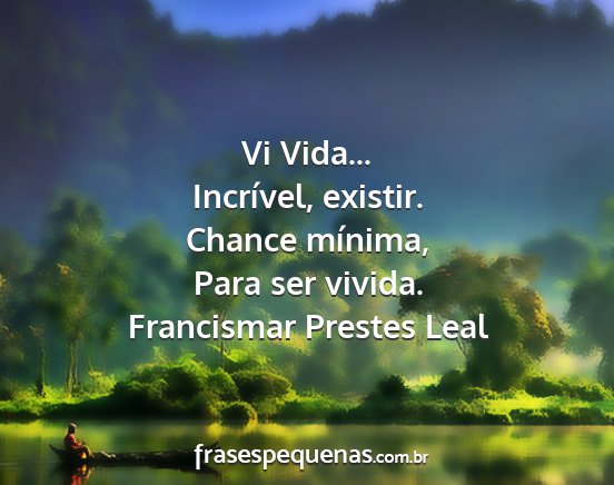Francismar Prestes Leal - Vi Vida... Incrível, existir. Chance mínima,...