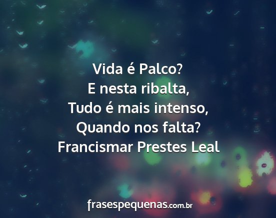 Francismar Prestes Leal - Vida é Palco? E nesta ribalta, Tudo é mais...