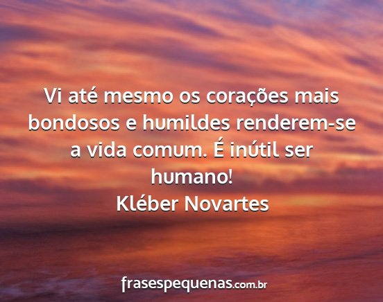 Kléber Novartes - Vi até mesmo os corações mais bondosos e...