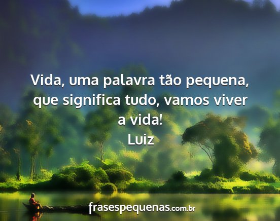 Luiz - Vida, uma palavra tão pequena, que significa...