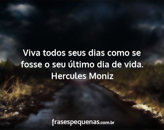 Hercules Moniz - Viva todos seus dias como se fosse o seu último...