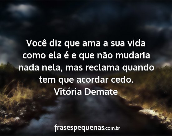 Vitória Demate - Você diz que ama a sua vida como ela é e que...