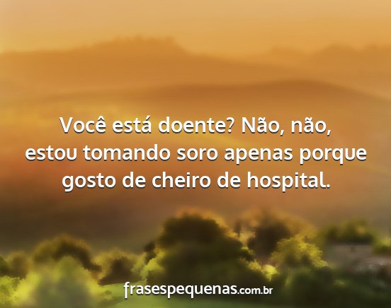 Você está doente? Não, não, estou tomando...