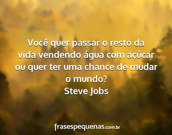 Steve Jobs - Você quer passar o resto da vida vendendo água...