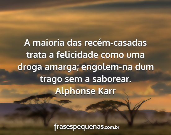Alphonse Karr - A maioria das recém-casadas trata a felicidade...
