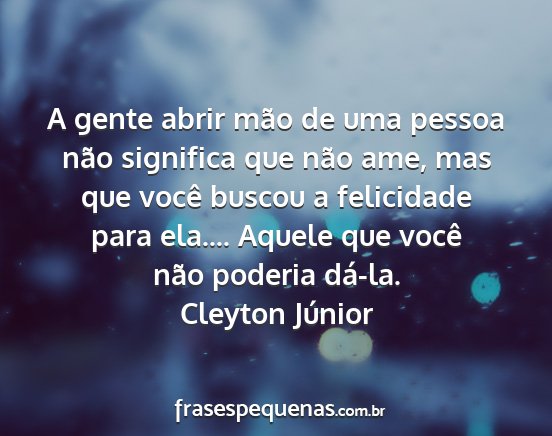 Cleyton Júnior - A gente abrir mão de uma pessoa não significa...